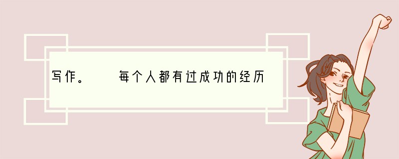 写作。　　每个人都有过成功的经历。不管这个成功是大是小，是被人承认还是不为人知，